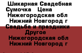 Шикарная Свадебная Сумочка › Цена ­ 1 000 - Нижегородская обл., Нижний Новгород г. Свадьба и праздники » Другое   . Нижегородская обл.,Нижний Новгород г.